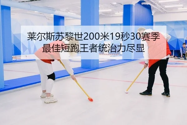 莱尔斯苏黎世200米19秒30赛季最佳短跑王者统治力尽显