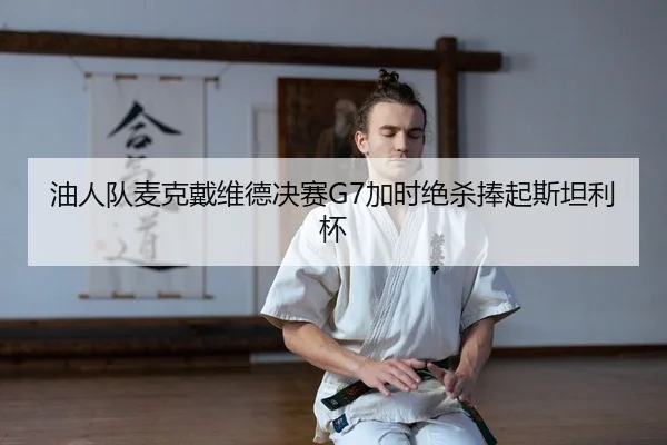 油人队麦克戴维德决赛G7加时绝杀捧起斯坦利杯